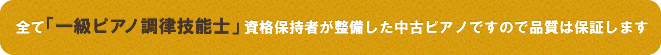 全て「一級ピアノ調律技能士」資格保持者が整備した中古ピアノですので品質は保証します