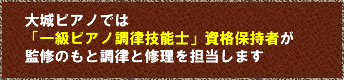 大城ピアノでは「一級ピアノ調律技能士」資格保持者が監修のもと調律と修理を担当します