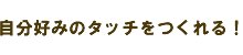 自分好みのタッチをつくれる！