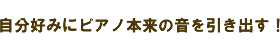 自分好みにピアノ本来の音を引き出す！